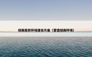 招商局软环境建设方案（营造招商环境）
