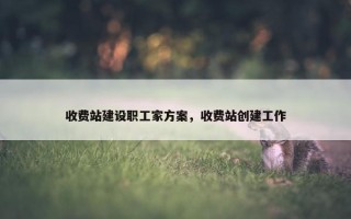 收费站建设职工家方案，收费站创建工作