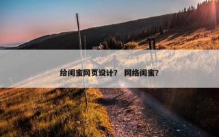 给闺蜜网页设计？ 网络闺蜜？