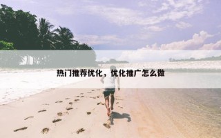 热门推荐优化，优化推广怎么做