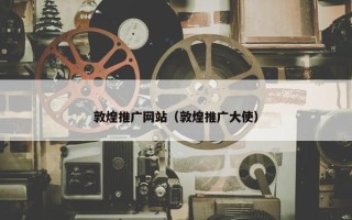 敦煌推广网站（敦煌推广大使）