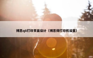 博思q8打印页面设计（博思得打印机设置）