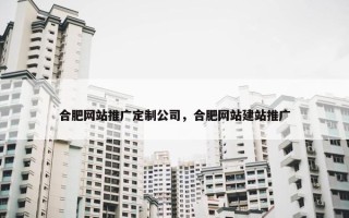 合肥网站推广定制公司，合肥网站建站推广