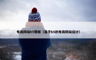 电商网站h5模板（基于h5的电商网站设计）