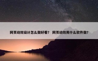 网页动效设计怎么做好看？ 网页动效用什么软件做？