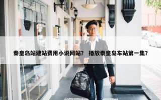 秦皇岛站建站费用小说网站？ 播放秦皇岛车站第一集？
