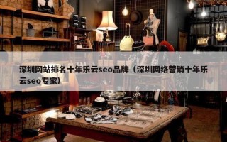 深圳网站排名十年乐云seo品牌（深圳网络营销十年乐云seo专家）
