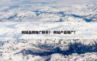 网站品牌推广联系？ 网站产品推广？