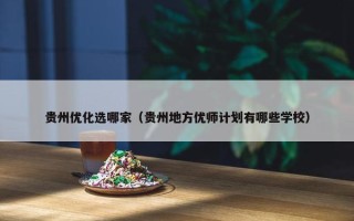 贵州优化选哪家（贵州地方优师计划有哪些学校）