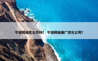 宁波网站优化代码？ 宁波网站推广优化公司？