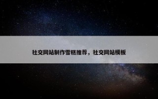 社交网站制作雪糕推荐，社交网站模板