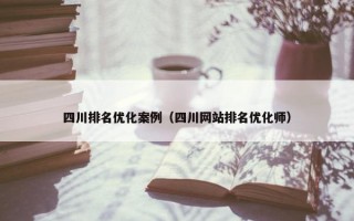 四川排名优化案例（四川网站排名优化师）