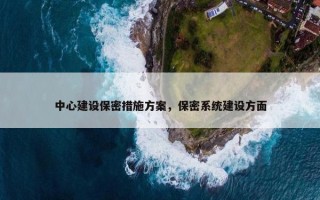 中心建设保密措施方案，保密系统建设方面