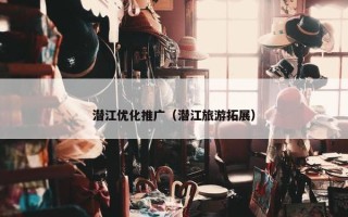 潜江优化推广（潜江旅游拓展）