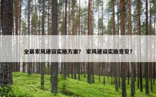 全县家风建设实施方案？ 家风建设实施意见？