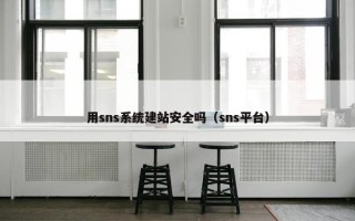 用sns系统建站安全吗（sns平台）