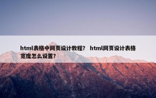 html表格中网页设计教程？ html网页设计表格宽度怎么设置？