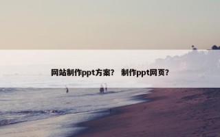 网站制作ppt方案？ 制作ppt网页？