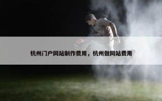 杭州门户网站制作费用，杭州做网站费用