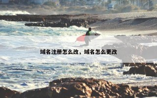 域名注册怎么改，域名怎么更改