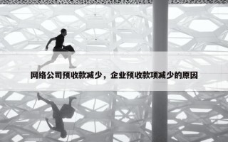 网络公司预收款减少，企业预收款项减少的原因