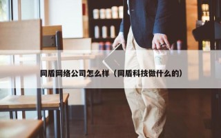 同盾网络公司怎么样（同盾科技做什么的）