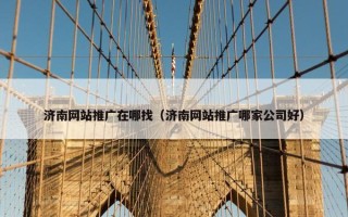 济南网站推广在哪找（济南网站推广哪家公司好）