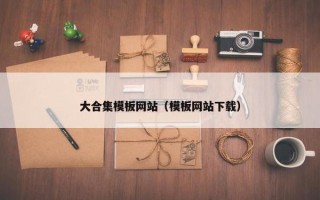 大合集模板网站（模板网站下载）