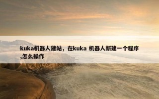 kuka机器人建站，在kuka 机器人新建一个程序,怎么操作