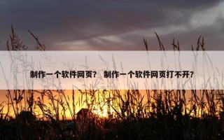 制作一个软件网页？ 制作一个软件网页打不开？