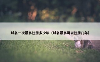 域名一次最多注册多少年（域名最多可以注册几年）
