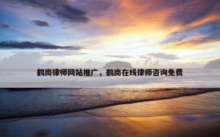 鹤岗律师网站推广，鹤岗在线律师咨询免费