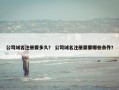 公司域名注册要多久？ 公司域名注册需要哪些条件？