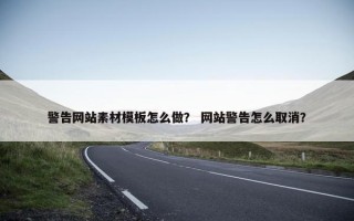 警告网站素材模板怎么做？ 网站警告怎么取消？