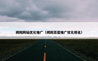 揭阳网站优化推广（揭阳百度推广优化排名）