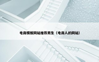电商模板网站推荐男生（电商人的网站）