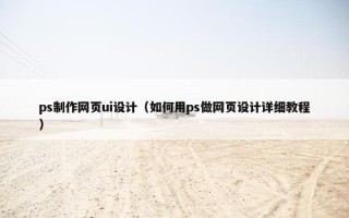 ps制作网页ui设计（如何用ps做网页设计详细教程）