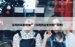 信阳网站策划推广（信阳网站策划推广招聘）