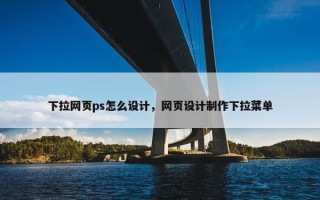 下拉网页ps怎么设计，网页设计制作下拉菜单