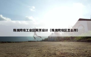 珠澳跨境工业区网页设计（珠澳跨境区怎么样）