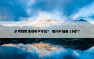 泉州网站建设哪家专业？ 泉州网站设计制作？