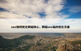 seo如何优化网站核心，网站seo站内优化方案