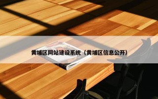 黄埔区网站建设系统（黄埔区信息公开）