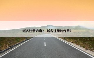 域名注册内容？ 域名注册的作用？