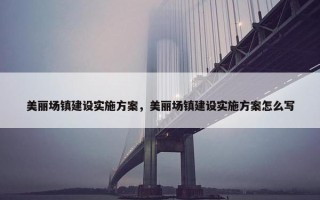 美丽场镇建设实施方案，美丽场镇建设实施方案怎么写