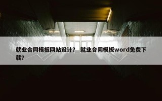 就业合同模板网站设计？ 就业合同模板word免费下载？