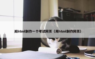 关html制作一个考试网页（用html制作网页）
