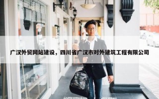 广汉外贸网站建设，四川省广汉市对外建筑工程有限公司