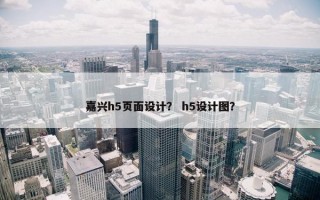 嘉兴h5页面设计？ h5设计图？