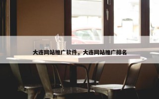 大连网站推广软件，大连网站推广排名